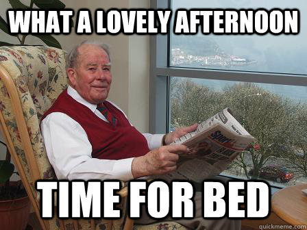 What a lovely afternoon time for bed - What a lovely afternoon time for bed  Bumbling Old Man