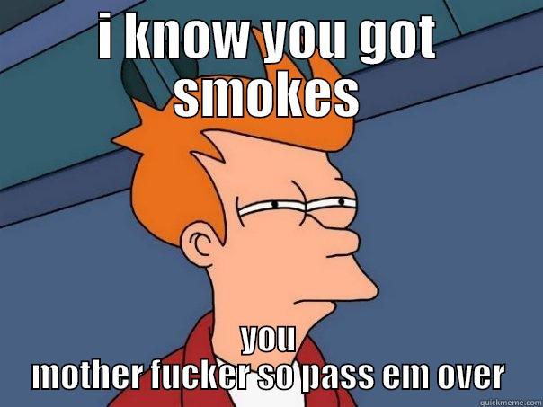 I KNOW YOU GOT SMOKES YOU MOTHER FUCKER SO PASS EM OVER Futurama Fry