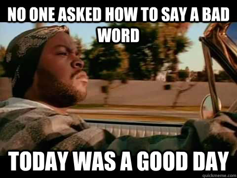 No one asked how to say a bad word Today was a good day  Good day cube