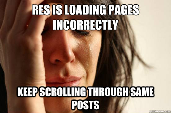 RES is loading pages incorrectly keep scrolling through same posts  First World Problems