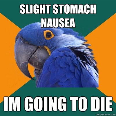 slight stomach nausea im going to die  Paranoid Parrot
