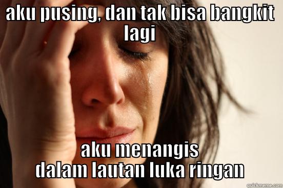AKU PUSING, DAN TAK BISA BANGKIT LAGI AKU MENANGIS DALAM LAUTAN LUKA RINGAN First World Problems