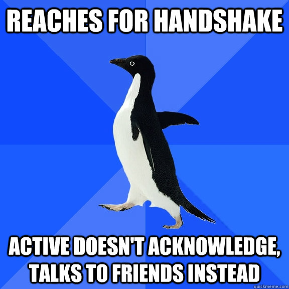 Reaches for handshake Active doesn't acknowledge, talks to friends instead  Socially Awkward Penguin