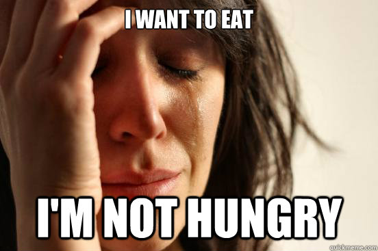 I want to eat I'm not hungry  First World Problems