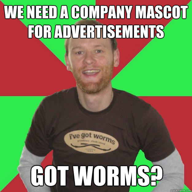 We need a company mascot for advertisements got worms?  Oblivious Marketing Guy