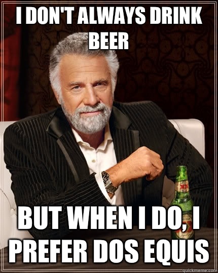 I don't always drink beer But when I do, I prefer Dos Equis - I don't always drink beer But when I do, I prefer Dos Equis  The Most Interesting Man In The World