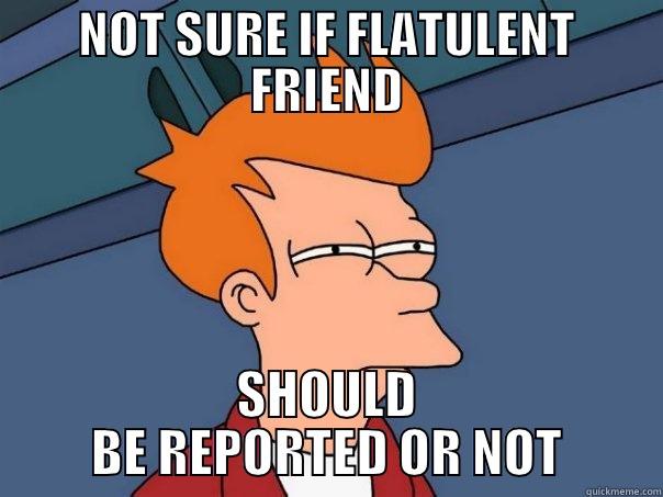 NOT SURE IF FLATULENT FRIEND SHOULD BE REPORTED OR NOT Futurama Fry