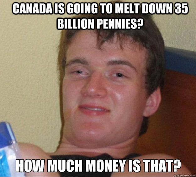 canada is going to melt down 35 billion pennies? how much money is that?  10guy