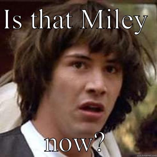 IS THAT MILEY  NOW? conspiracy keanu