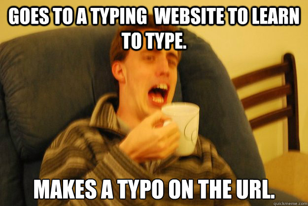 goes to a typing  website to learn to type. makes a typo on the URL. - goes to a typing  website to learn to type. makes a typo on the URL.  BAD TYPER BEAU