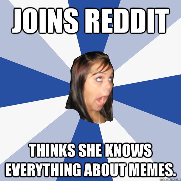 Joins Reddit Thinks she knows everything about memes.  Annoying Facebook Girl