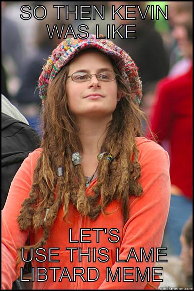 College Libtard - SO THEN KEVIN WAS LIKE  LET'S USE THIS LAME LIBTARD MEME  College Liberal