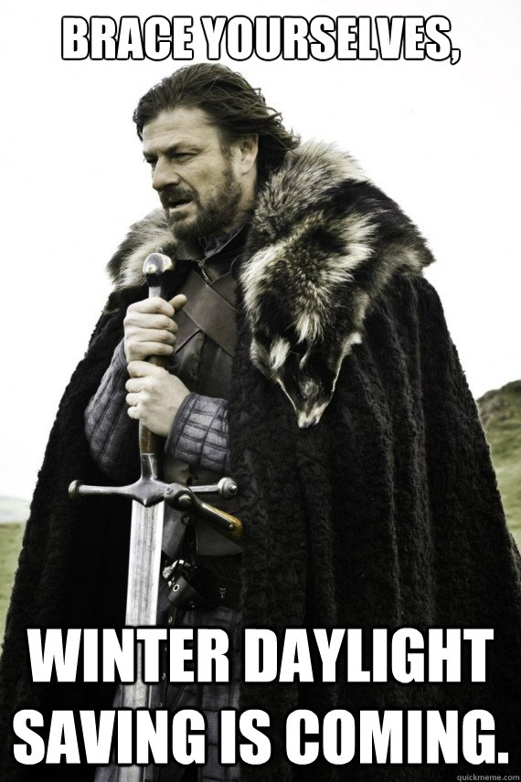 Brace yourselves, Winter daylight saving is coming.  Brace yourself