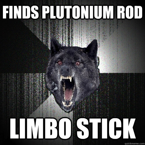 Finds Plutonium rod Limbo stick  Insanity Wolf