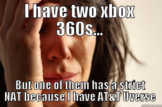I HAVE TWO XBOX 360S... BUT ONE OF THEM HAS A STRICT NAT BECAUSE I HAVE AT&T UVERSE First World Problems