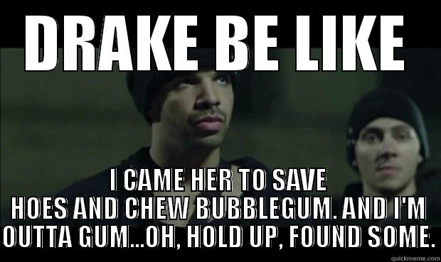 DRAKE BE LIKE I CAME HER TO SAVE HOES AND CHEW BUBBLEGUM. AND I'M OUTTA GUM...OH, HOLD UP, FOUND SOME. Misc