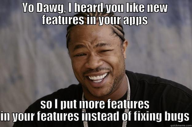 Features in features. - YO DAWG, I HEARD YOU LIKE NEW FEATURES IN YOUR APPS SO I PUT MORE FEATURES IN YOUR FEATURES INSTEAD OF FIXING BUGS Xzibit meme