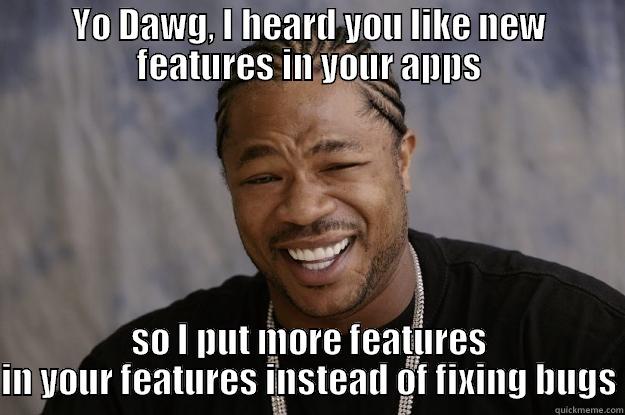 YO DAWG, I HEARD YOU LIKE NEW FEATURES IN YOUR APPS SO I PUT MORE FEATURES IN YOUR FEATURES INSTEAD OF FIXING BUGS Xzibit meme