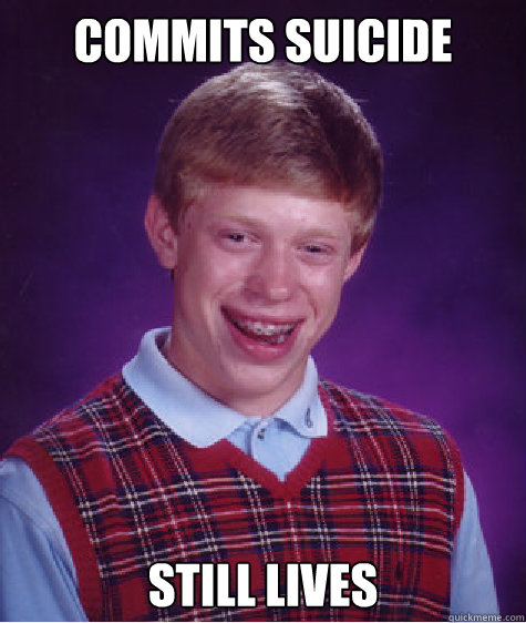 Commits suicide still lives  Bad Luck Brian