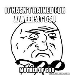 It hasn't rained for a week at DSU     Mother of God - It hasn't rained for a week at DSU     Mother of God  Mother of God!