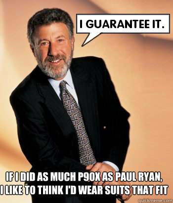 If I did as much P90X as Paul Ryan, 
I like to think I'd wear suits that fit - If I did as much P90X as Paul Ryan, 
I like to think I'd wear suits that fit  Paul Ryan - I Guarantee It