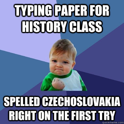 Typing paper for history class spelled Czechoslovakia right on the first try  Success Kid