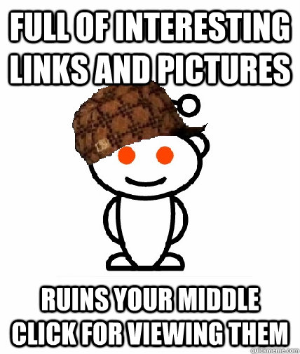 Full of interesting links and pictures Ruins your middle click for viewing them  Scumbag Reddit