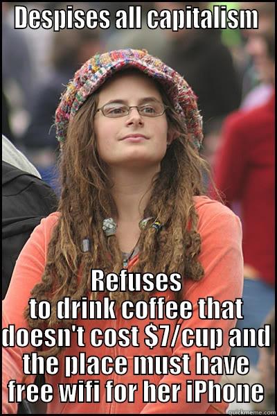 DESPISES ALL CAPITALISM REFUSES TO DRINK COFFEE THAT DOESN'T COST $7/CUP AND THE PLACE MUST HAVE FREE WIFI FOR HER IPHONE College Liberal