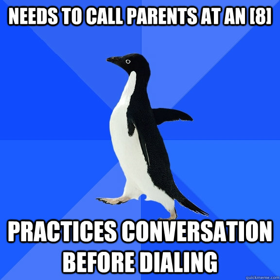 Needs to call parents at an [8] Practices conversation before dialing  Socially Awkward Penguin