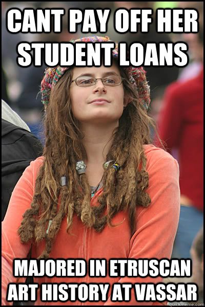 Cant pay off her student loans Majored in Etruscan Art History at Vassar - Cant pay off her student loans Majored in Etruscan Art History at Vassar  College Liberal