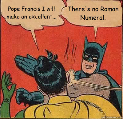 Pope Francis I will make an excellent... There's no Roman Numeral.  Batman Slapping Robin