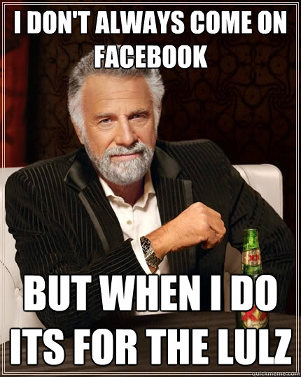 I don't always come on facebook But when I do its for the lulz  The Most Interesting Man In The World