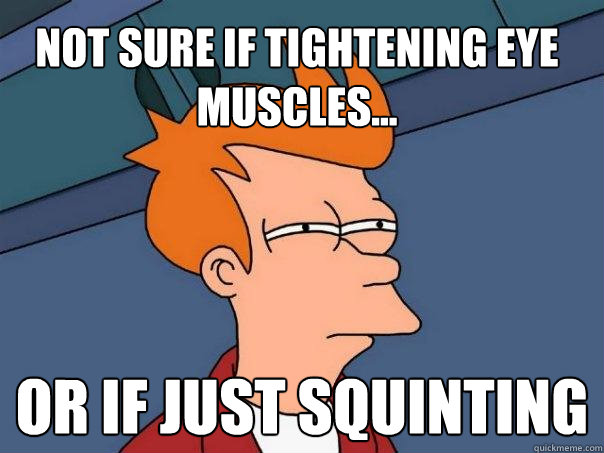 Not sure if tightening eye muscles... Or if just squinting  Futurama Fry
