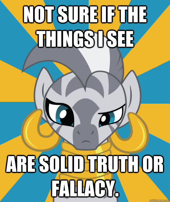 Not sure if the things I see are solid truth or fallacy.  