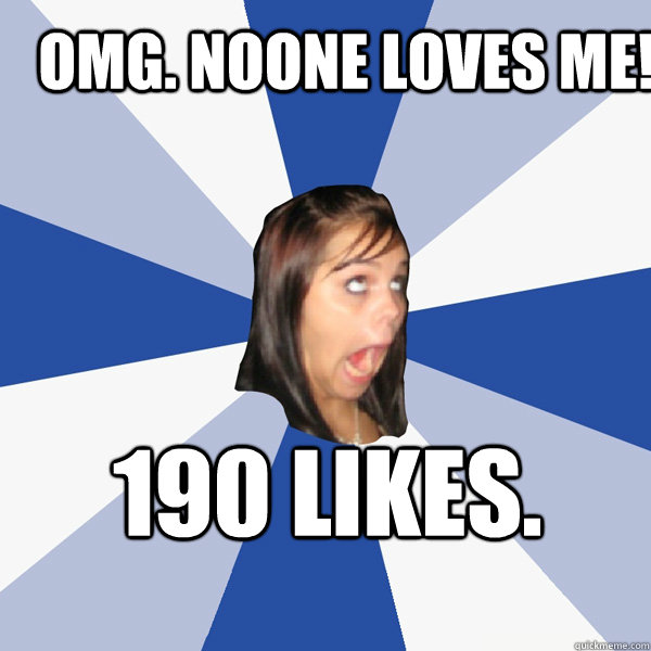 omg. NOONE LOVES ME! 190 likes.  Annoying Facebook Girl