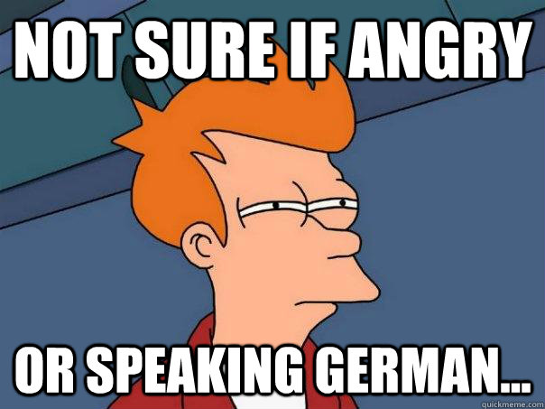 Not sure if angry Or speaking german...  Futurama Fry