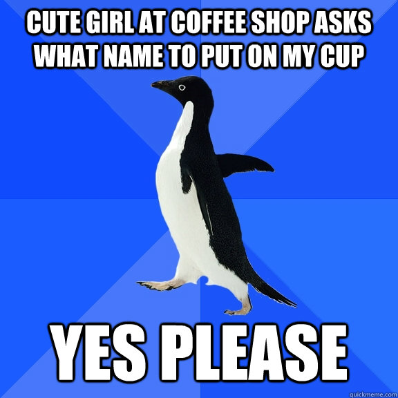 Cute Girl at coffee Shop asks what name to put on my cup YES PLEASE  Socially Awkward Penguin