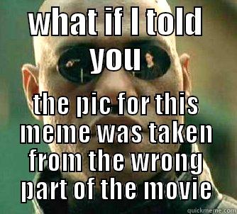 WHAT IF I TOLD YOU THE PIC FOR THIS MEME WAS TAKEN FROM THE WRONG PART OF THE MOVIE Matrix Morpheus