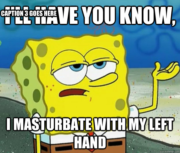 I'll have you know, i masturbate with my left hand Caption 3 goes here  Tough Spongebob