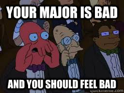 Your major is bad and you should feel bad  Zoidberg