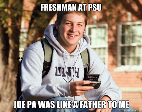 Freshman at PSU Joe Pa was like a father to me  College Freshman