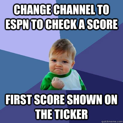 change channel to espn to check a score first score shown on the ticker - change channel to espn to check a score first score shown on the ticker  Success Kid