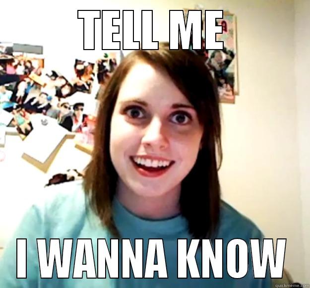 TELL ME I WANNA KNOW Overly Attached Girlfriend