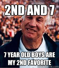 2nd and 7 7 year old boys are my 2nd favorite  Scumbag Jerry Sandusky
