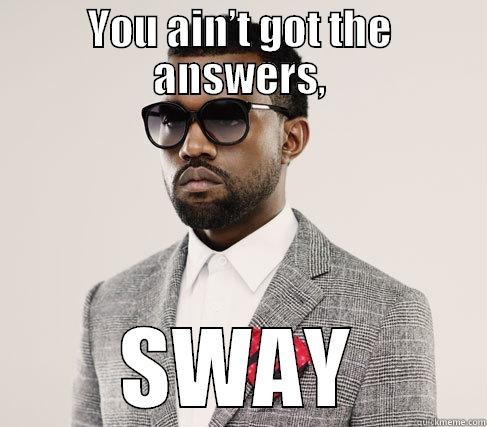 You aint got the answers! - YOU AIN’T GOT THE ANSWERS, SWAY Romantic Kanye