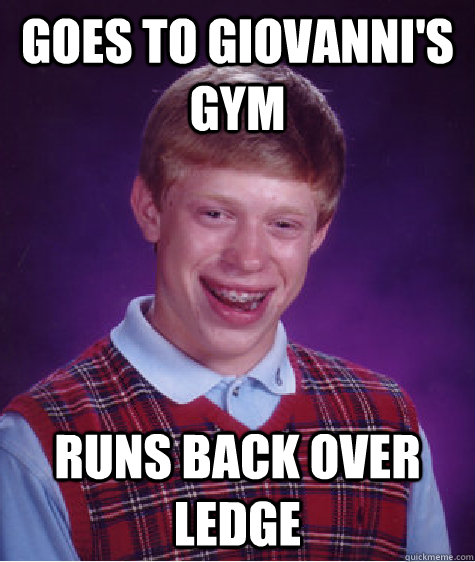 Goes to Giovanni's gym runs back over ledge - Goes to Giovanni's gym runs back over ledge  Bad Luck Brian