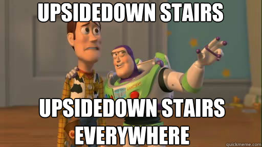 Upsidedown stairs everywhere Upsidedown stairs 
everywhere  Everywhere