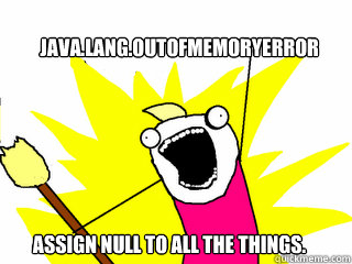 java.lang.OutOfMemoryError Assign null to all the things.  All The Things
