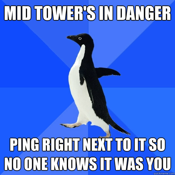 Mid Tower's in danger Ping right next to it so no one knows it was you  Socially Awkward Penguin