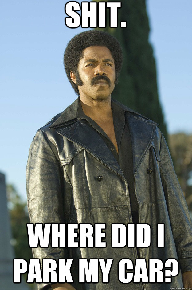 Shit. Where did I park my car? - Shit. Where did I park my car?  Black Dynamite